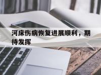 星空体育中国官网-河床伤病恢复进展顺利，期待发挥的简单介绍